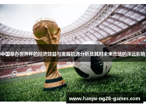 中国举办世界杯的经济效益与发展机遇分析及其对未来市场的深远影响