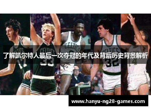 了解凯尔特人最后一次夺冠的年代及背后历史背景解析