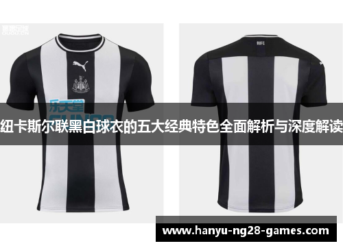 纽卡斯尔联黑白球衣的五大经典特色全面解析与深度解读 纽卡斯尔联黑白球衣的五大经典特色全面解析与深度解读