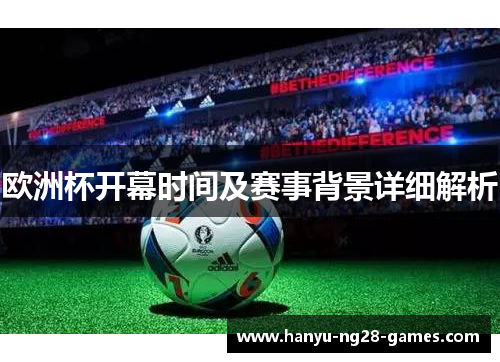 欧洲杯开幕时间及赛事背景详细解析 欧洲杯开幕时间及赛事背景详细解析