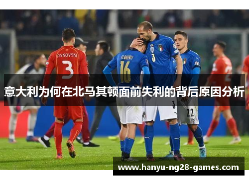 意大利为何在北马其顿面前失利的背后原因分析