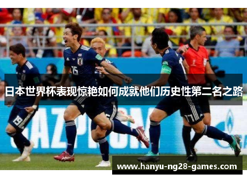 日本世界杯表现惊艳如何成就他们历史性第二名之路