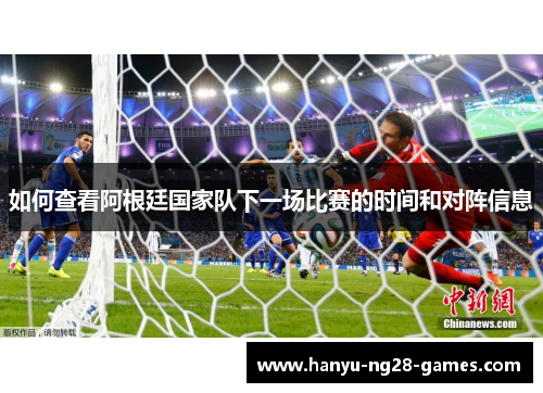 如何查看阿根廷国家队下一场比赛的时间和对阵信息