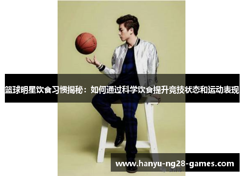 篮球明星饮食习惯揭秘：如何通过科学饮食提升竞技状态和运动表现