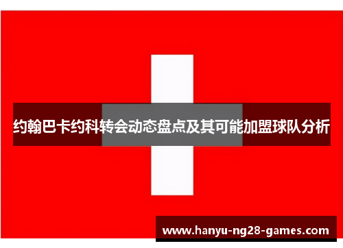 约翰巴卡约科转会动态盘点及其可能加盟球队分析 约翰巴卡约科转会动态盘点及其可能加盟球队分析
