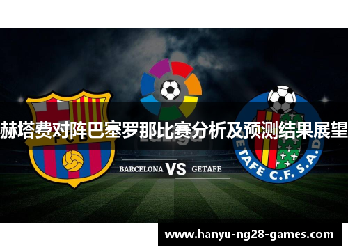 赫塔费对阵巴塞罗那比赛分析及预测结果展望