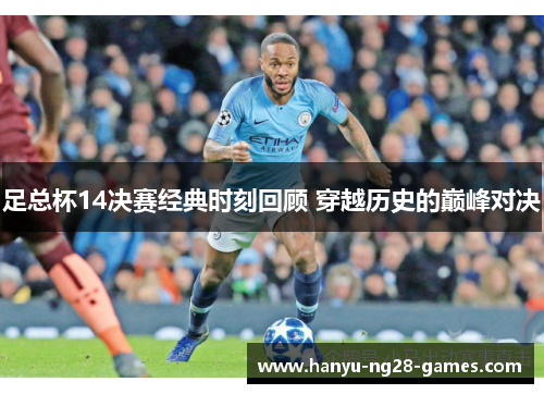 足总杯14决赛经典时刻回顾 穿越历史的巅峰对决