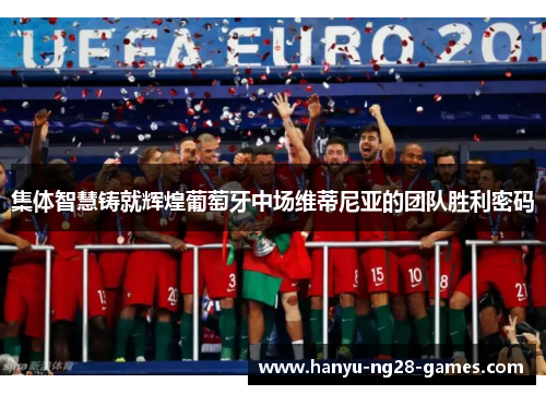 集体智慧铸就辉煌葡萄牙中场维蒂尼亚的团队胜利密码 集体智慧铸就辉煌葡萄牙中场维蒂尼亚的团队胜利密码