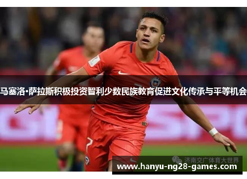 马塞洛·萨拉斯积极投资智利少数民族教育促进文化传承与平等机会