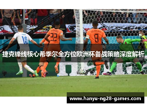 捷克锋线核心希季尔全方位欧洲杯备战策略深度解析 捷克锋线核心希季尔全方位欧洲杯备战策略深度解析