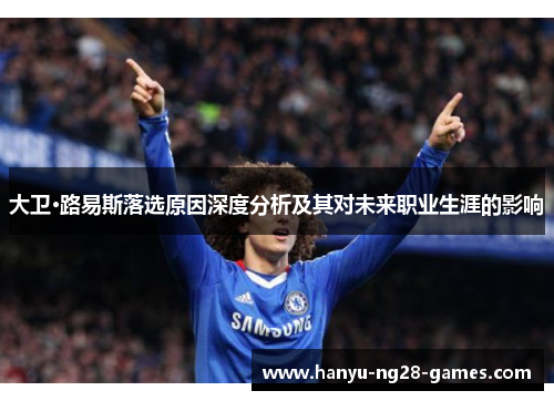 大卫·路易斯落选原因深度分析及其对未来职业生涯的影响