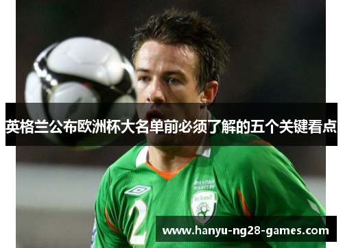 英格兰公布欧洲杯大名单前必须了解的五个关键看点