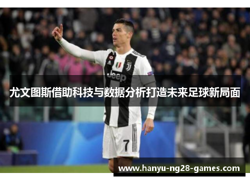 尤文图斯借助科技与数据分析打造未来足球新局面