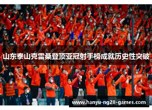 山东泰山克雷桑登顶亚冠射手榜成就历史性突破