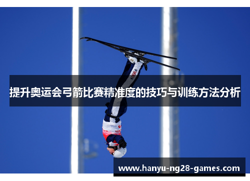 提升奥运会弓箭比赛精准度的技巧与训练方法分析