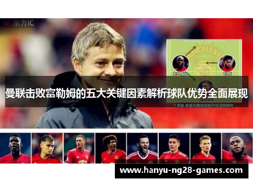 曼联击败富勒姆的五大关键因素解析球队优势全面展现 曼联击败富勒姆的五大关键因素解析球队优势全面展现