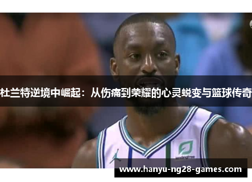 杜兰特逆境中崛起：从伤痛到荣耀的心灵蜕变与篮球传奇