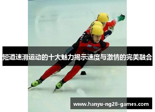 短道速滑运动的十大魅力揭示速度与激情的完美融合