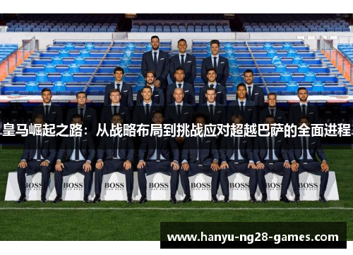 皇马崛起之路：从战略布局到挑战应对超越巴萨的全面进程