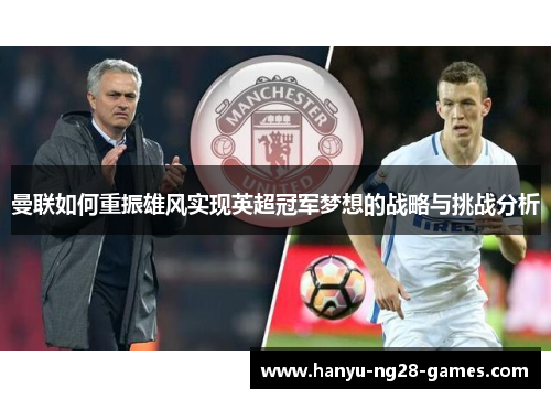 曼联如何重振雄风实现英超冠军梦想的战略与挑战分析