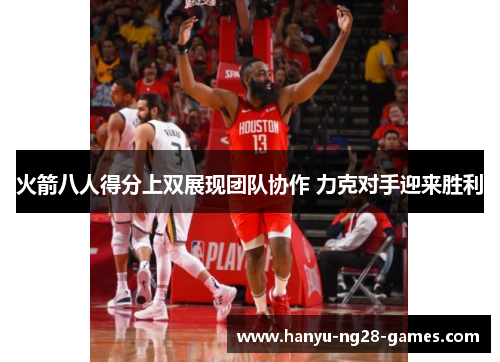 火箭八人得分上双展现团队协作 力克对手迎来胜利