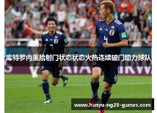 库特罗内重拾射门状态状态火热连续破门助力球队 库特罗内重拾射门状态状态火热连续破门助力球队
