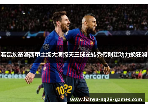 若昂坎塞洛西甲主场大演惊天三球逆转秀传射建功力挽狂澜