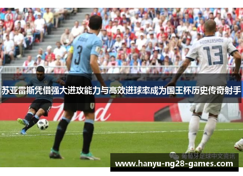 苏亚雷斯凭借强大进攻能力与高效进球率成为国王杯历史传奇射手