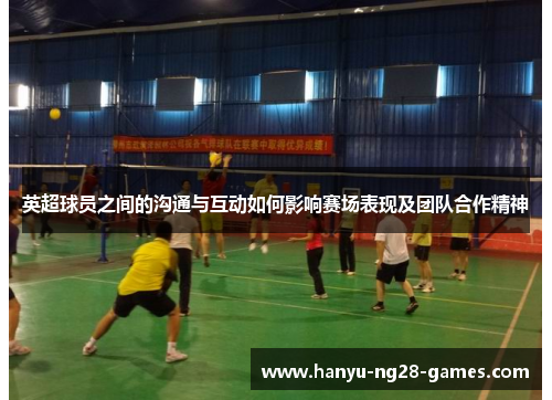 英超球员之间的沟通与互动如何影响赛场表现及团队合作精神