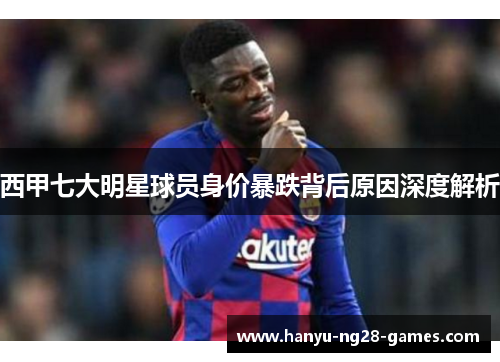 西甲七大明星球员身价暴跌背后原因深度解析