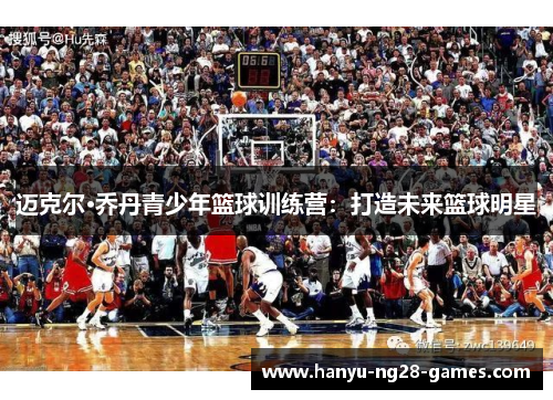 迈克尔·乔丹青少年篮球训练营：打造未来篮球明星