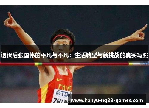 退役后张国伟的平凡与不凡：生活转型与新挑战的真实写照