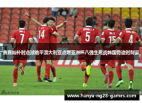 黄喜灿补时点球绝平澳大利亚点燃亚洲杯八强生死战韩国奇迹时刻诞