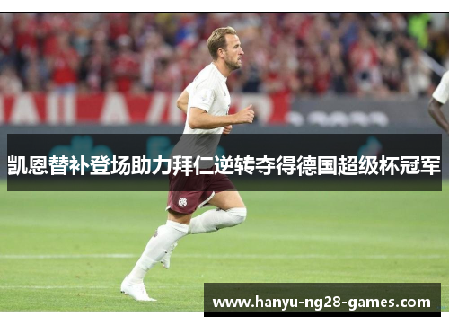 凯恩替补登场助力拜仁逆转夺得德国超级杯冠军