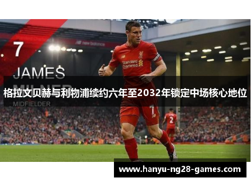 格拉文贝赫与利物浦续约六年至2032年锁定中场核心地位 格拉文贝赫与利物浦续约六年至2032年锁定中场核心地位