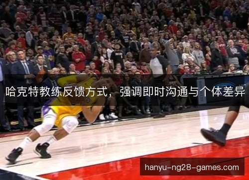哈克特教练反馈方式,强调即时沟通与个体差异 哈克特教练反馈方式,强调即时沟通与个体差异