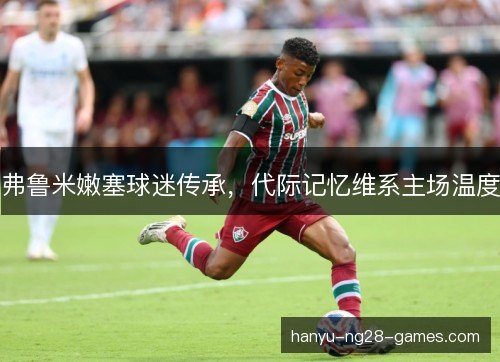 弗鲁米嫩塞球迷传承，代际记忆维系主场温度